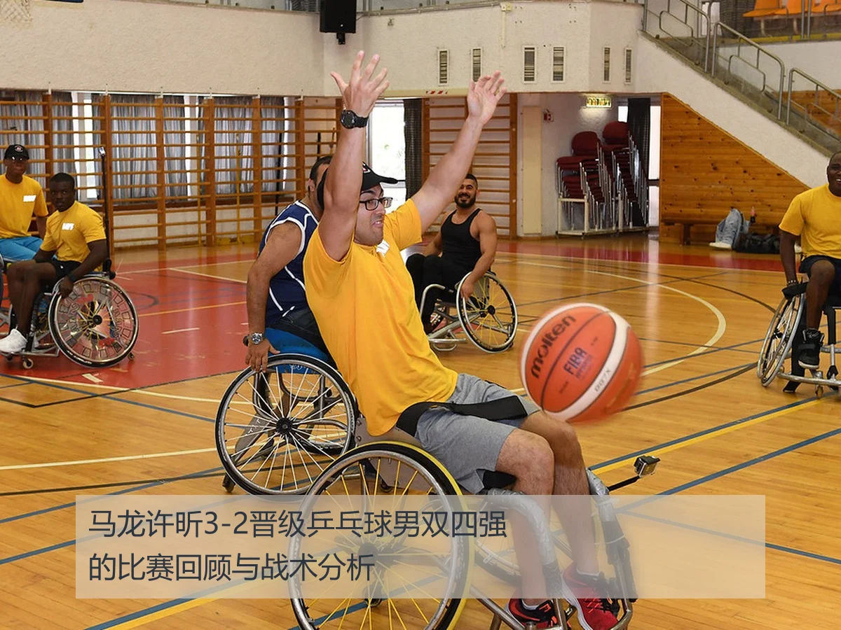 马龙许昕3-2晋级乒乓球男双四强的比赛回顾与战术分析